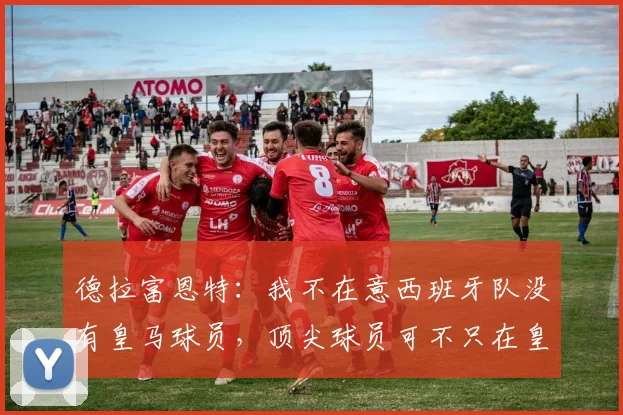 德拉富恩特：我不在意西班牙队没有皇马球员，顶尖球员可不只在皇萨竞