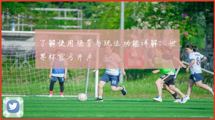 了解使用场景与玩法功能详解：世界杯官方开户