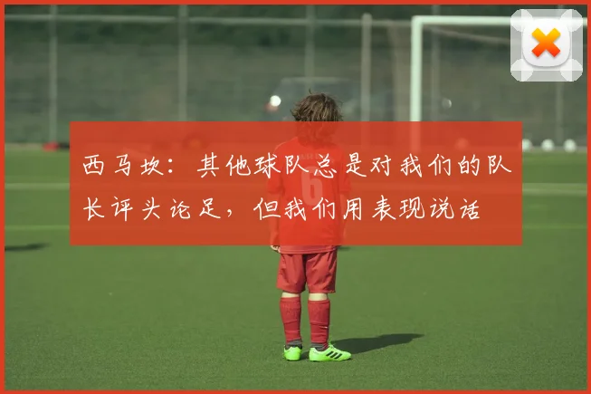 西马坎：其他球队总是对我们的队长评头论足，但我们用表现说话